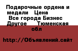 Подарочные ордена и медали › Цена ­ 5 400 - Все города Бизнес » Другое   . Тюменская обл.